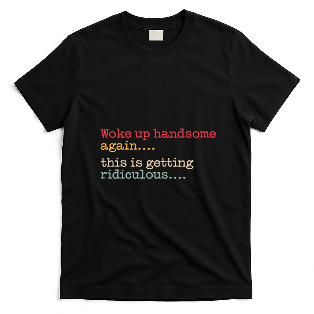 Funny Woke Up Handsome Again This Is Getting Ridiculous T-Shirt - Black