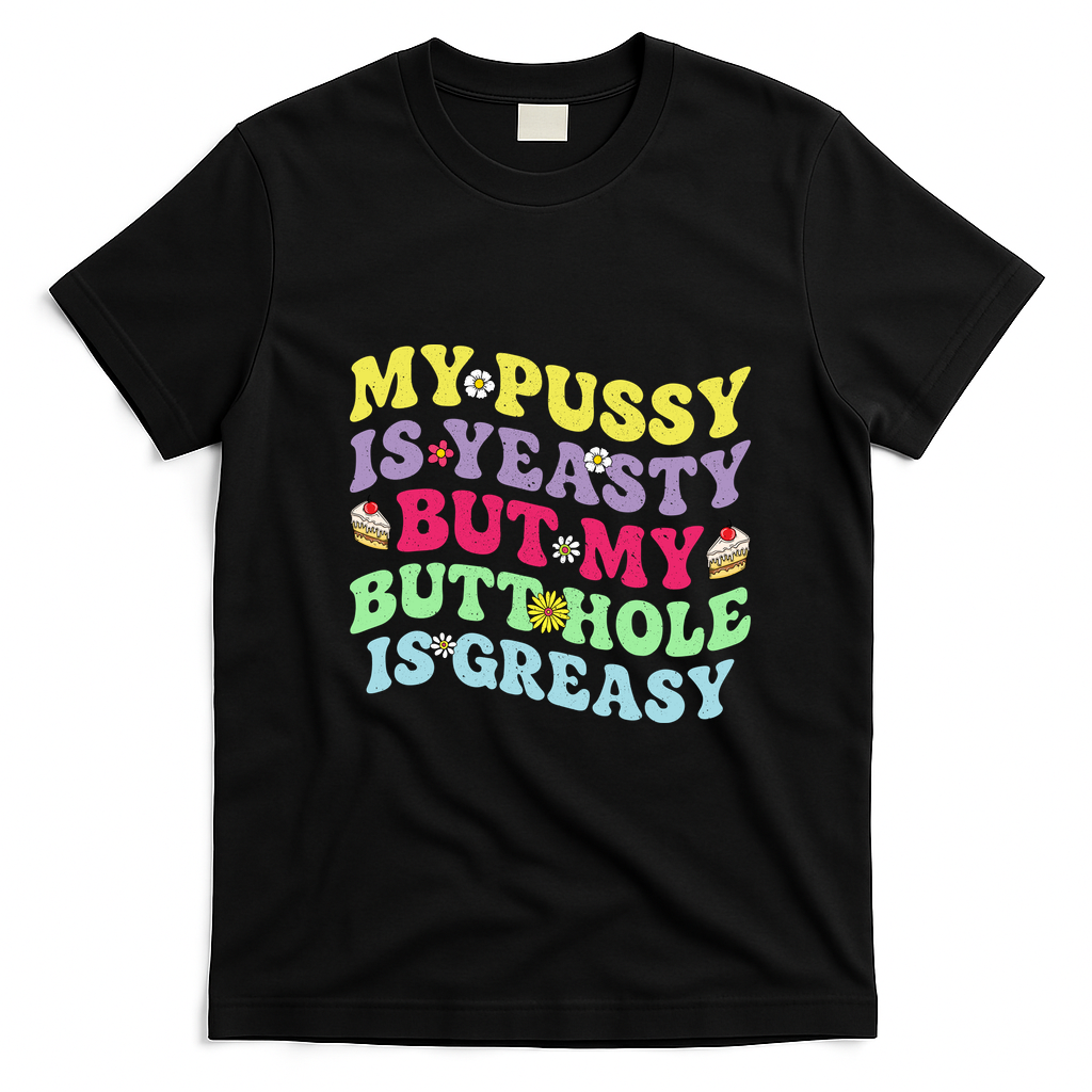 My Pussy Is Yeasty But My Butthole Is Greasy T-Shirt - Black