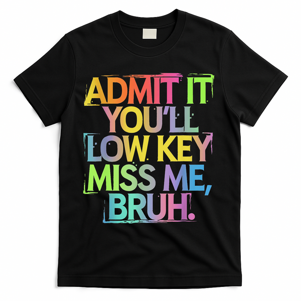 Admit It Youll Low Key Miss Me Bruh Funny Bruh Teacher T-Shirt - Black