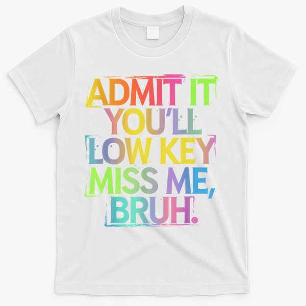 Admit It Youll Low Key Miss Me Bruh Funny Bruh Teacher T-Shirt - White