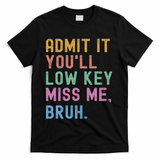 Admit It You'll Low Key Miss Me Bruh Funny Bruh Teacher T-Shirt - Black