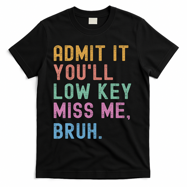 Admit It You'll Low Key Miss Me Bruh Funny Bruh Teacher T-Shirt - Black