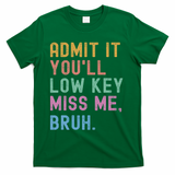 Admit It You'll Low Key Miss Me Bruh Funny Bruh Teacher T-Shirt - Green