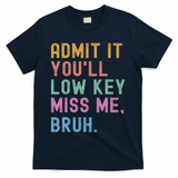 Admit It You'll Low Key Miss Me Bruh Funny Bruh Teacher T-Shirt - Navy