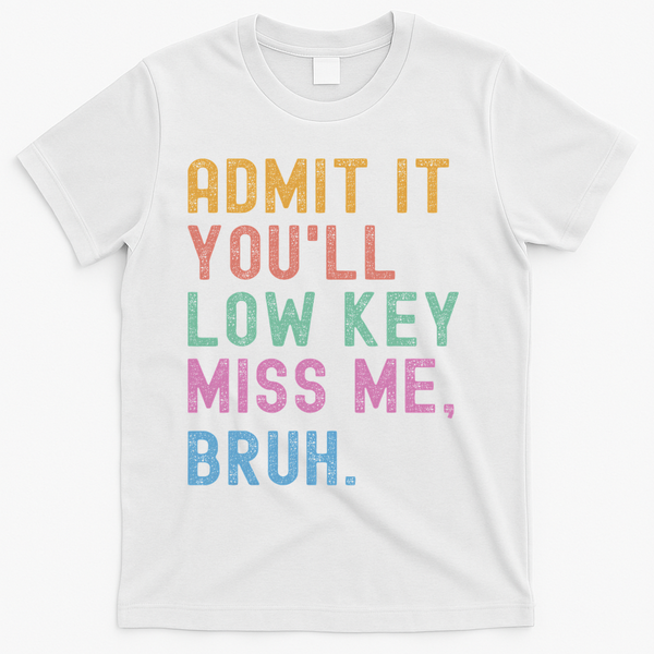 Admit It You'll Low Key Miss Me Bruh Funny Bruh Teacher T-Shirt - White