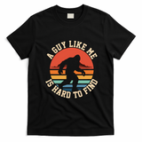 Bigfoot A Guy Like Me Is Hard To Find Funny T-Shirt - Black
