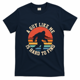 Bigfoot A Guy Like Me Is Hard To Find Funny T-Shirt - Navy Blue