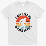 Bigfoot A Guy Like Me Is Hard To Find Funny T-Shirt - White