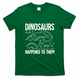 Dinosaurs Didn't Read and We Know What Happened to Them T-Shirt - Irish Green