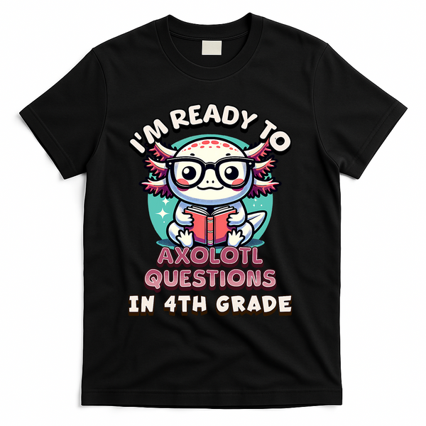 Funny 4th Grade I'm Ready To Axolotl Questions In 4th Grade T-Shirt - Black