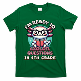 Funny 4th Grade I'm Ready To Axolotl Questions In 4th Grade T-Shirt - Green
