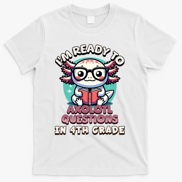 Funny 4th Grade I'm Ready To Axolotl Questions In 4th Grade T-Shirt - White