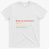 Funny Woke Up Handsome Again This Is Getting Ridiculous T-Shirt - White