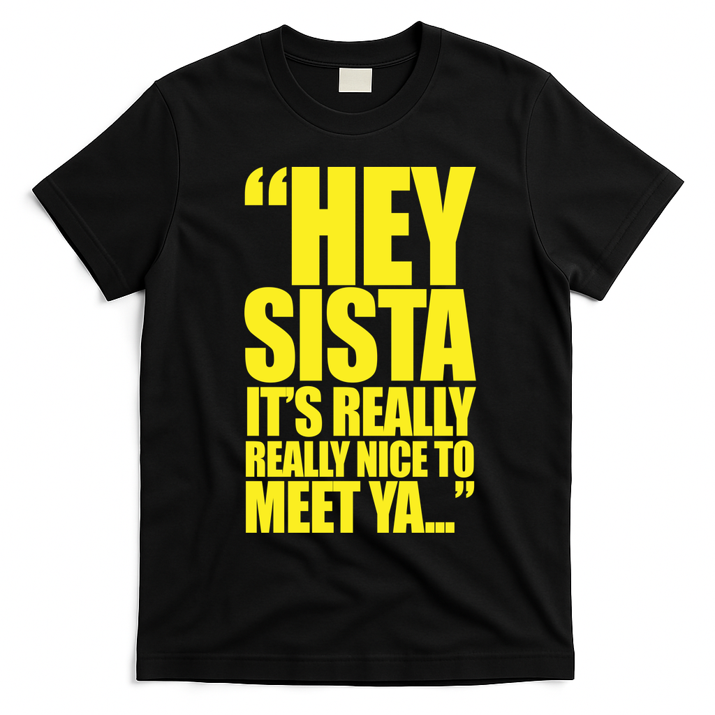 Hey Sista It's Really Really Nice To Meet Ya T-Shirt - Black