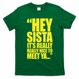 Hey Sista It's Really Really Nice To Meet Ya T-Shirt - Irish Green
