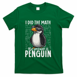 I Did The Math The Answer Is Penguin Funny Math Teacher T-Shirt - Green