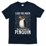 I Did The Math The Answer Is Penguin Funny Math Teacher T-Shirt - Navy