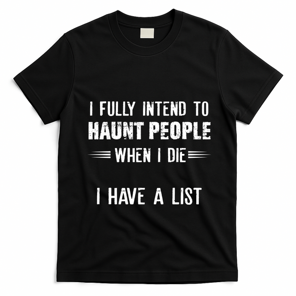 I Fully Intend To Haunt People When I Die I Have A List T-Shirt - Black