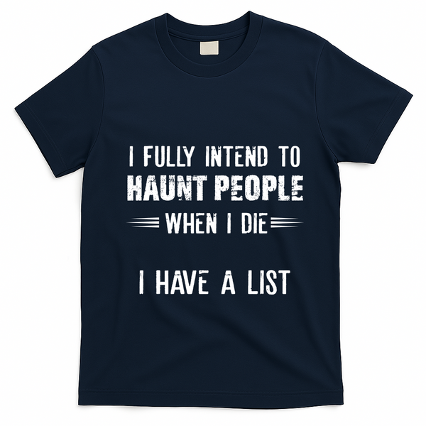 I Fully Intend To Haunt People When I Die I Have A List T-Shirt - Navy Blue