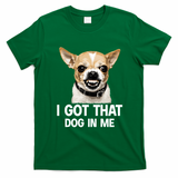 I Got That Dog In Me Funny Chihuahua Face T-Shirt - Irish Green