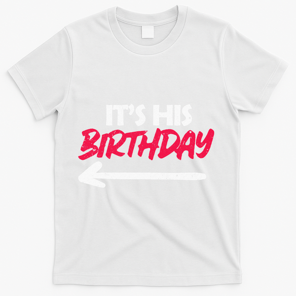 Its His Birthday Funny Boyfriend Bday Party Matching Quote T-Shirt - White