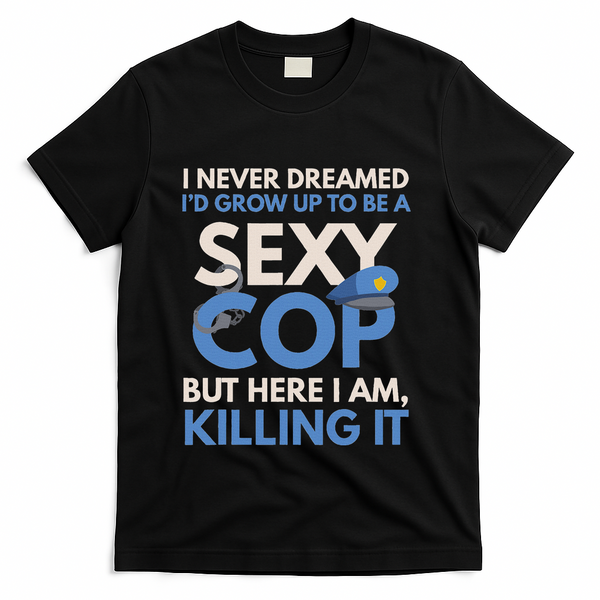 I Never Dreamed Sexy Cop Here I Am Funny Police T-Shirt - Black