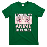 I Paused My Anime To Be Here Otaku Anime Merch Gift T-Shirt - Irish Green