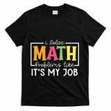 I Solve Math Problems Like ItS My Job Funny Back To School Meaningful Gift T-Shirt - Black
