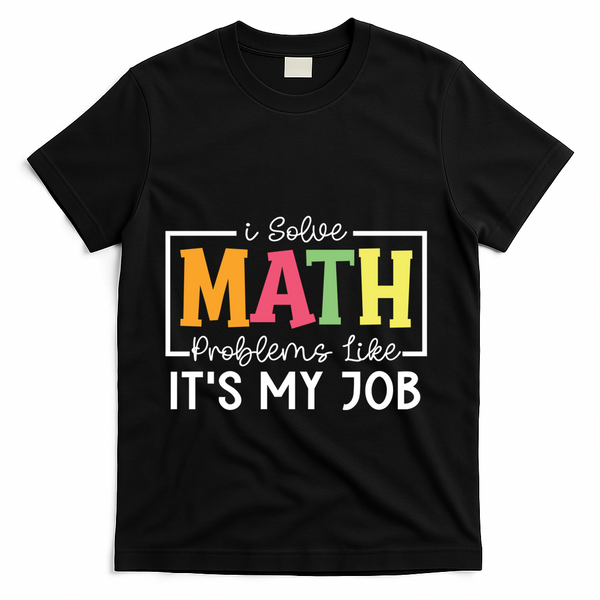 I Solve Math Problems Like ItS My Job Funny Back To School Meaningful Gift T-Shirt - Black