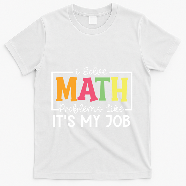 I Solve Math Problems Like ItS My Job Funny Back To School Meaningful Gift T-Shirt - White