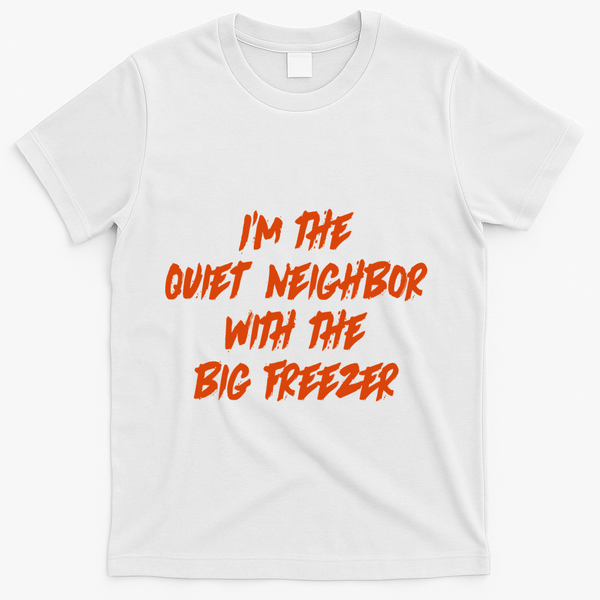 Im The Quiet Neighbor With The Big Freezer Funny Halloween T-Shirt - White