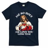 Me So Holy Jesus Love You Funny T-Shirt - Navy Blue
