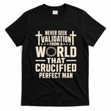 Never Seek Validation From A World That Crucified Perfect Man T-Shirt - Black