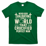 Never Seek Validation From A World That Crucified Perfect Man T-Shirt - Irish Green