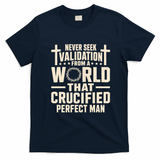 Never Seek Validation From A World That Crucified Perfect Man T-Shirt - Navy Blue