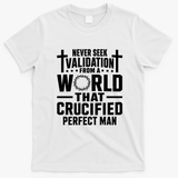 Never Seek Validation From A World That Crucified Perfect Man T-Shirt - White