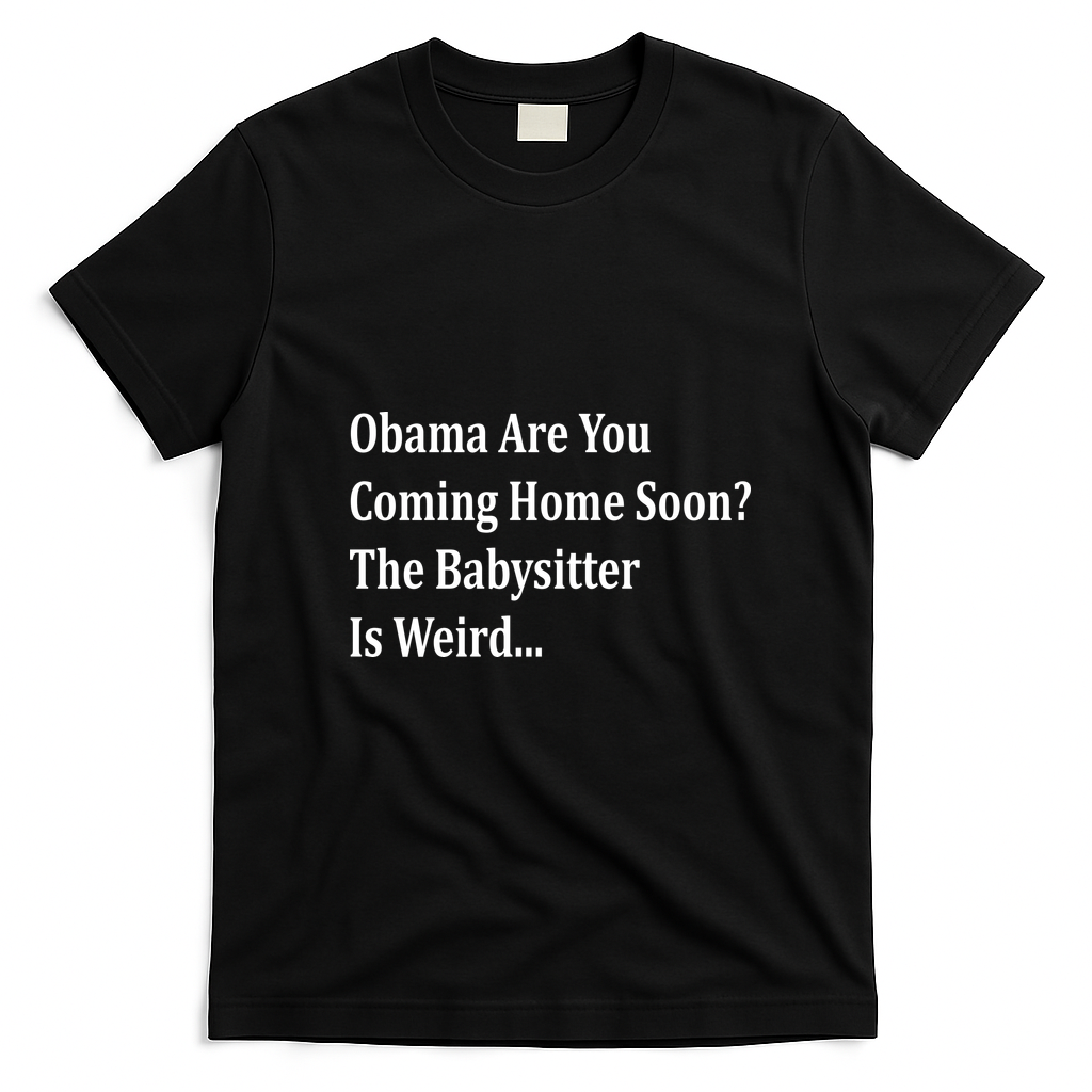 Obama Come Home Soon The Babysitter Is Weird T-Shirt - Black