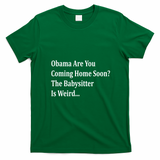 Obama Come Home Soon The Babysitter Is Weird T-Shirt - Irish Green