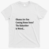 Obama Come Home Soon The Babysitter Is Weird T-Shirt - White