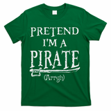 Pretend I'm A Pirate Arrgh Costume Party Halloween Pirate T-Shirt - Green