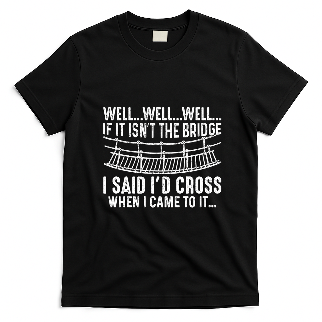 The Bridge I Said Id Cross If I Came To It T-Shirt - Black