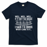The Bridge I Said Id Cross If I Came To It T-Shirt - Navy Blue