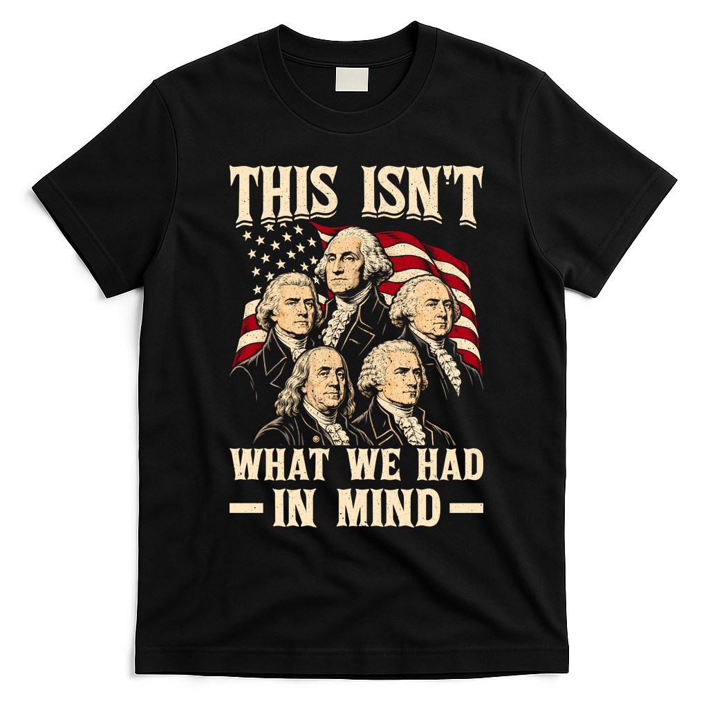 This Isn’t What We Had In Mind Founding Fathers Funny T-Shirt - Black