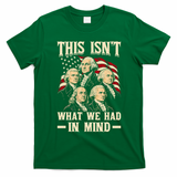 This Isn’t What We Had In Mind Founding Fathers Funny T-Shirt - Irish Green