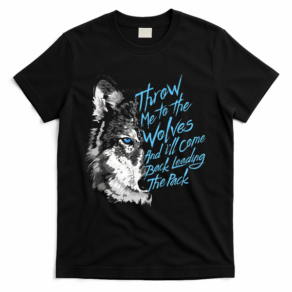 Throw Me To The Wolves And ILl Come Back Leading The Pack Funny Gift T-Shirt - Black