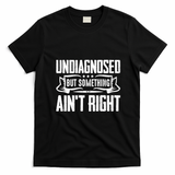 Undiagnosed But Something Ain't Right T-Shirt - Black