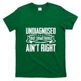 Undiagnosed But Something Ain't Right T-Shirt - Irish Green
