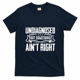 Undiagnosed But Something Ain't Right T-Shirt - Navy Blue