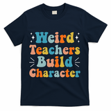 Weird Teachers Build Character Teacher Appreciation Week T-Shirt - Navy