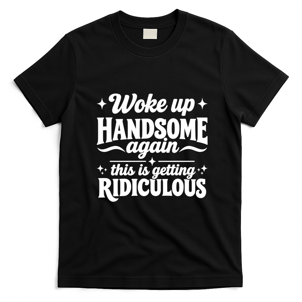 Woke Up Handsome Again This Is Getting Ridiculous T-Shirt - Black